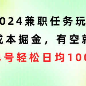 2024兼职任务玩法 0成本掘金，有空就做 单号轻松日均100+