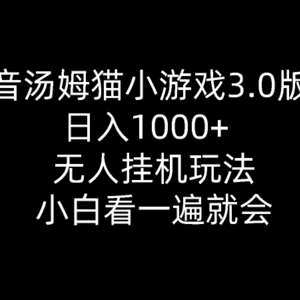 抖音汤姆猫小游戏3.0版本 ,日入1000+,无人挂机玩法,小白看一遍就会