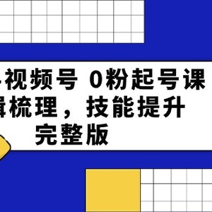 2024视频号 0粉起号课，逻辑梳理，技能提升，完整版