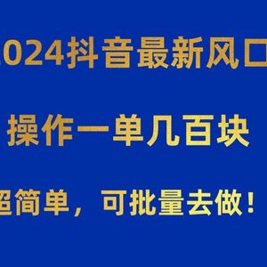 2024抖音最新风口！操作一单几百块！超简单，可批量去做！！！