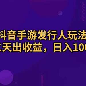 抖音手游发行人玩法，第二天出收益，日入1000+