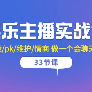 娱乐主播实战课  留人/人设/pk/维护/情商 做一个会聊天的娱乐主播-33节课