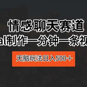 情感聊天赛道 用al制作一分钟一条视频 无脑玩法日入500＋