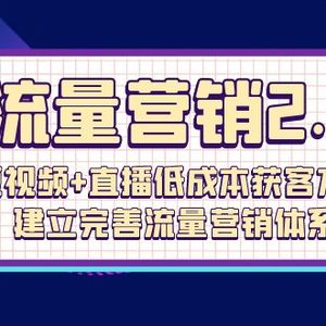 流量-营销2.0：短视频+直播低成本获客方法，建立完善流量营销体系（72节）