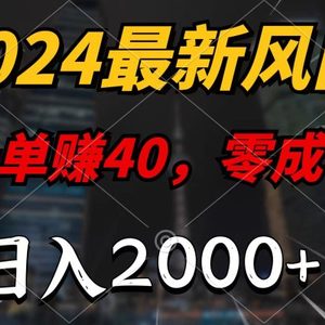 2024最新风口项目，一单40，零成本，日入2000+，无脑操作