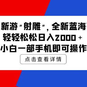 网易新游 射雕 全新蓝海赛道，轻松日入2000＋小白一部手机即可操作