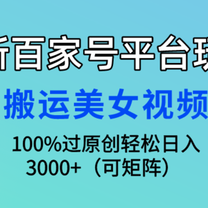 最新百家号平台玩法，搬运美女视频100%过原创大揭秘，轻松日入3000+（可…