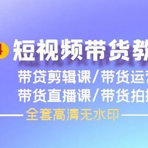 2024短视频带货教程，剪辑课+运营课+直播课+拍摄课（全套高清无水印）