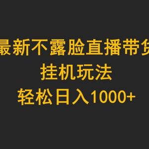 最新不露脸直播带货，挂机玩法，轻松日入1000+