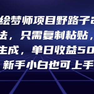 AI绘梦师项目野路子2.0玩法，只需复制粘贴，一键生成，单日收益500+，新…