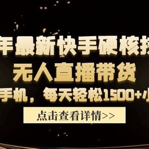 24年最新快手硬核技术无人直播带货，只需一部手机 每天轻松1500+小白可操作