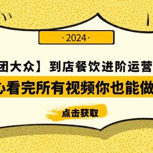 【美团-大众】到店餐饮 进阶运营课3.0版，耐心看完所有视频你也能做好运营