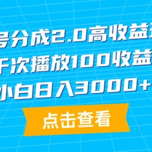 视频号分成2.0高收益玩法，千次播放100收益，小白日入3000+