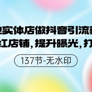 本地实体店做抖音引流获客，打造网红店铺，提升曝光，打造爆款-137节无水印