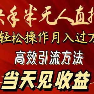 2024快手半无人直播 简单操作月入1W+ 高效引流 当天见收益