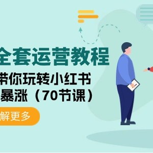 小红书全套运营教程：手把手带你玩转小红书，让你流量暴涨（70节课）