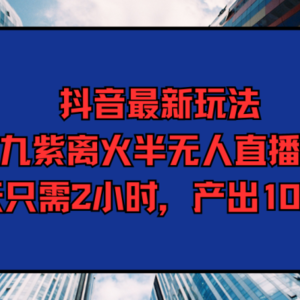 抖音最新玩法，九紫离火半无人直播，每天只需2小时，产出1000+