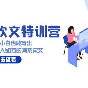 淘系软文特训营：这样学，兼职小白也能写出月收过万到年入50万的淘系软文