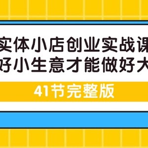 实体小店创业实战课，能做好小生意才能做好大生意-41节完整版