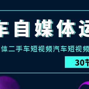 汽车-自媒体运营实战课：汽车-新媒体二手车短视频汽车短视频运营教程