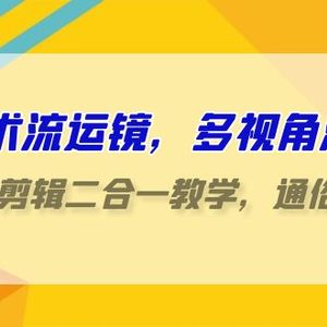 技术流-运镜，多视角演示，拍摄+剪辑二合一教学，通俗易懂（70节课）