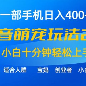 一部手机日入400+，抖音萌宠视频玩法2.0，小白十分钟轻松上手（教程+素材）