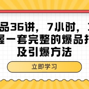 超级爆品-36讲，7小时，36堂课，掌握一套完整的爆品打造及引爆方法