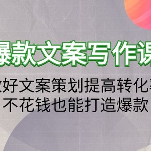 爆款文案写作课：做好文案策划提高转化率，不花钱也能打造爆款（19节课）