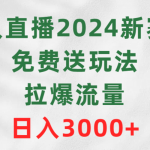 无人直播2024新赛道，免费送玩法，拉爆流量，日入3000+