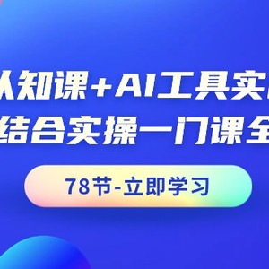 AI认知课+AI工具实战课，理论结合实操一门课全搞定（78节课）