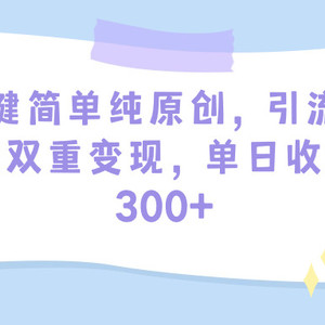 一键简单纯原创，引流私域双重变现，单日收益300+（教程+素材）