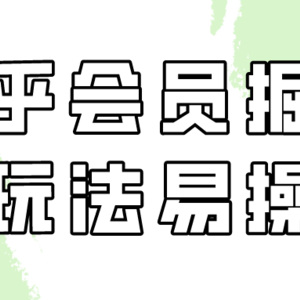 知乎会员掘金，新玩法易变现，新手也可日入300元（教程+素材）