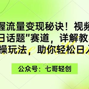 掌握流量变现秘诀！视频号“今日话题”赛道，一体化实操玩法，助你日入300+