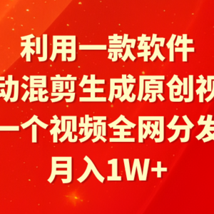 利用一款软件，自动混剪生成原创视频，一个视频全网分发，月入1W+附软件