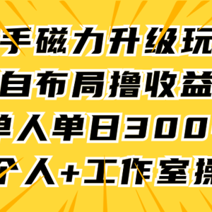 快手磁力升级玩法，自布局撸收益，单人单日300+，个人工作室均可操作