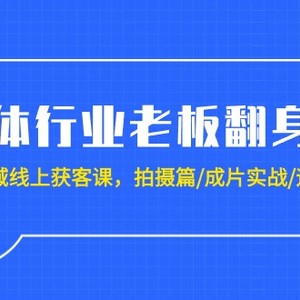 实体行业老板翻身仗：全域-线上获客课，拍摄篇/成片实战/运营篇（20节课）