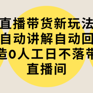 直播带货新玩法，AI自动讲解自动回复 打造0人工日不落带货直播间-教程+软件