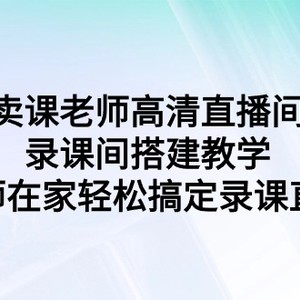 卖课老师高清直播间 录课间搭建教学，老师在家轻松搞定录课直播