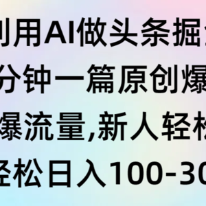 利用AI做头条掘金，1分钟一篇原创爆文，当天爆流量，新人轻松上手