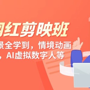 知识 网红剪映班，6大应用 场景全学到，情境动画，囗播视频，AI虚拟数字人