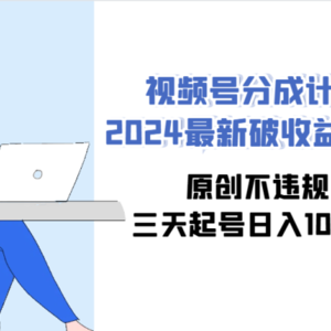 视频号分成计划2024最新破收益技术，原创不违规，三天起号日入1000+