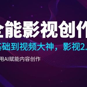 全能影视-创作人，0基础到视频大神，影视2.0时代，教你用AI赋能内容创作