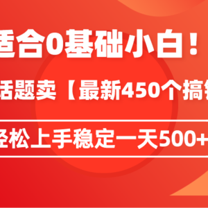 适合0基础小白！靠今日话题卖【最新450个搞钱方法】轻松上手稳定一天500+！