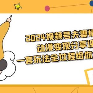 2024视频号夫妻情感动漫变现分享课 一套玩法全过程给你讲出来（教程+素材）