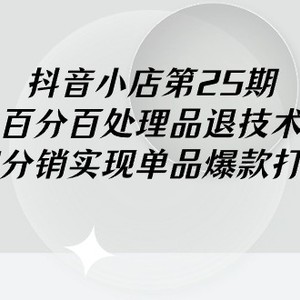 抖音小店-第25期，百分百处理品退技术，有货源和分销实现单品爆款打造玩法