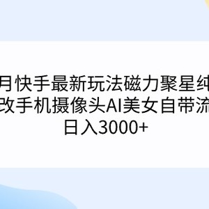 三月快手最新玩法磁力聚星纯撸，硬改手机摄像头AI美女自带流量日入3000+…