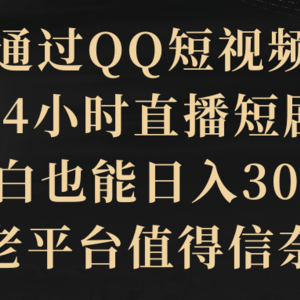 通过QQ短视频、24小时直播短剧，小白也能日入300+，老平台值得信奈