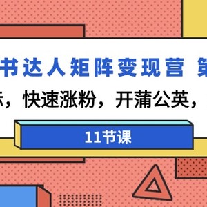 小红书达人矩阵变现营 第3期，找对标，快速涨粉，开蒲公英，接广告-11节课