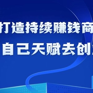 如何利用天赋打造持续赚钱商业模式，用自己天赋去创业（21节课无水印）