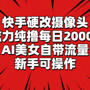 快手硬改摄像头，磁力纯撸每日2000+，AI美女自带流量，新手可操作